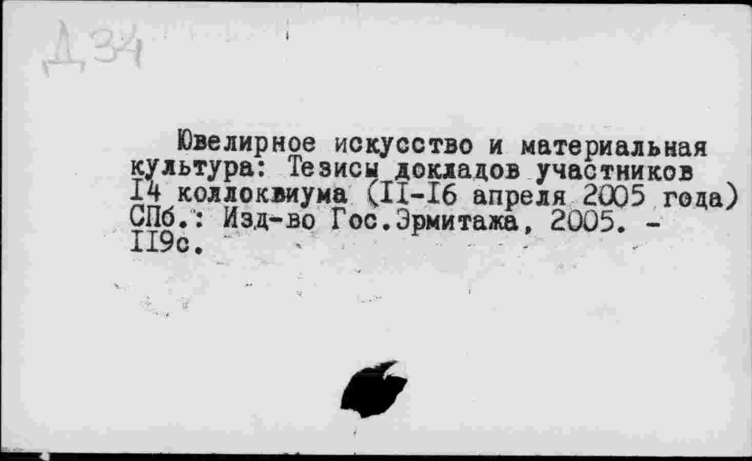 ﻿Ювелирное искусство и материальная культура: Тезисы докладов участников 14 коллоквиума (II-I6 апреля 2005 года) СПб.: Изд-во Гос.Эрмитажа, 2005. -119с. •	’	- ■ -
У